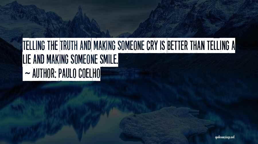 Paulo Coelho Quotes: Telling The Truth And Making Someone Cry Is Better Than Telling A Lie And Making Someone Smile.