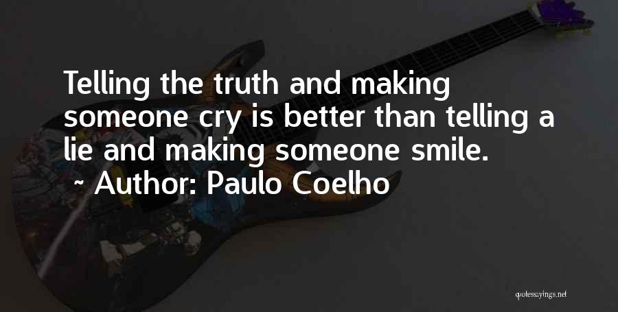 Paulo Coelho Quotes: Telling The Truth And Making Someone Cry Is Better Than Telling A Lie And Making Someone Smile.