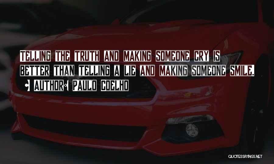 Paulo Coelho Quotes: Telling The Truth And Making Someone Cry Is Better Than Telling A Lie And Making Someone Smile.