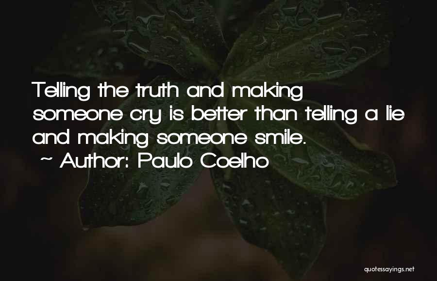 Paulo Coelho Quotes: Telling The Truth And Making Someone Cry Is Better Than Telling A Lie And Making Someone Smile.