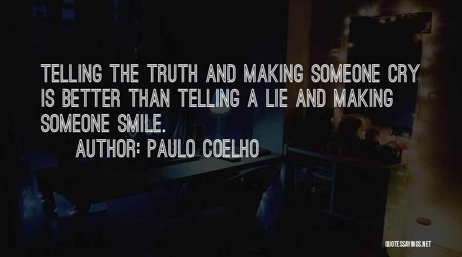 Paulo Coelho Quotes: Telling The Truth And Making Someone Cry Is Better Than Telling A Lie And Making Someone Smile.