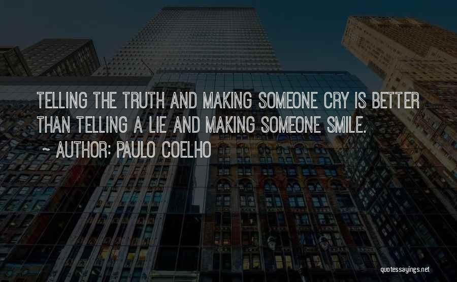 Paulo Coelho Quotes: Telling The Truth And Making Someone Cry Is Better Than Telling A Lie And Making Someone Smile.