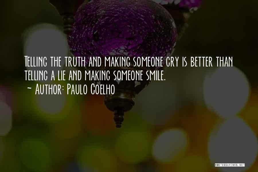 Paulo Coelho Quotes: Telling The Truth And Making Someone Cry Is Better Than Telling A Lie And Making Someone Smile.