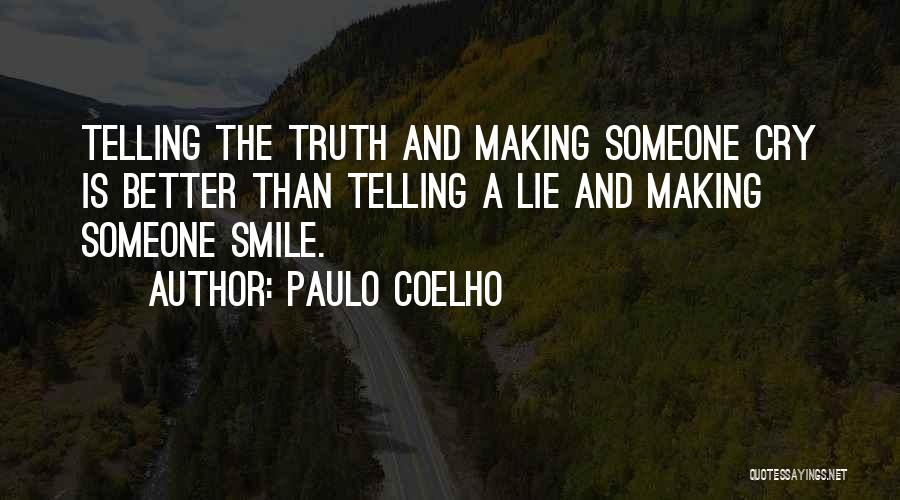 Paulo Coelho Quotes: Telling The Truth And Making Someone Cry Is Better Than Telling A Lie And Making Someone Smile.