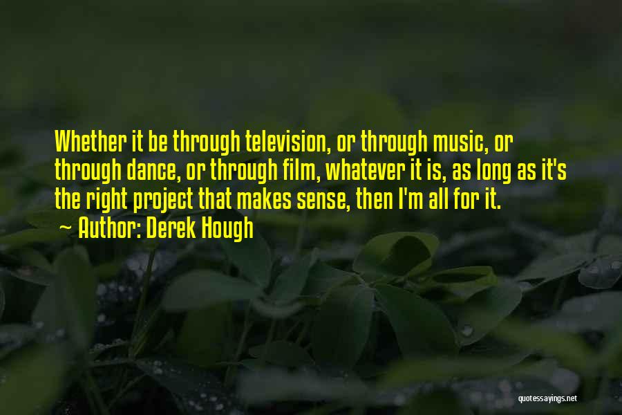 Derek Hough Quotes: Whether It Be Through Television, Or Through Music, Or Through Dance, Or Through Film, Whatever It Is, As Long As