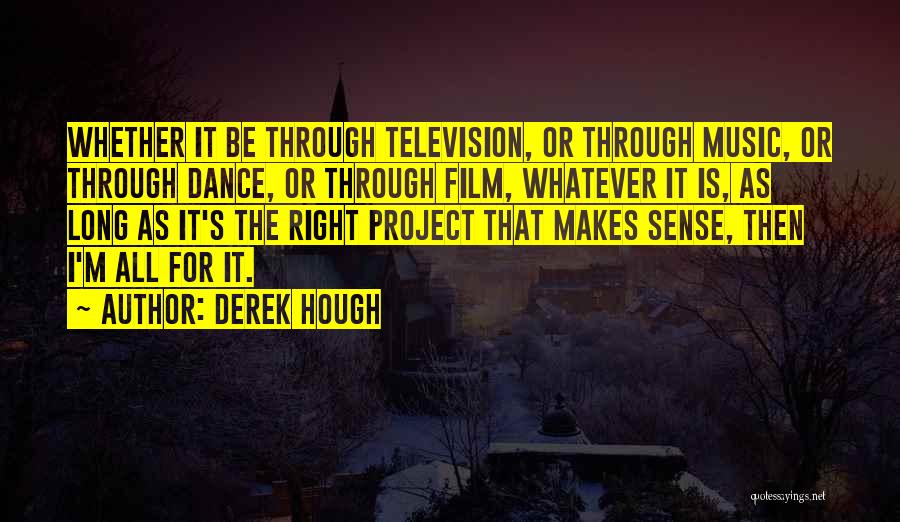 Derek Hough Quotes: Whether It Be Through Television, Or Through Music, Or Through Dance, Or Through Film, Whatever It Is, As Long As