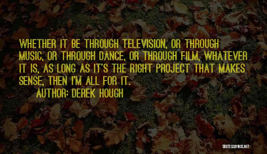 Derek Hough Quotes: Whether It Be Through Television, Or Through Music, Or Through Dance, Or Through Film, Whatever It Is, As Long As