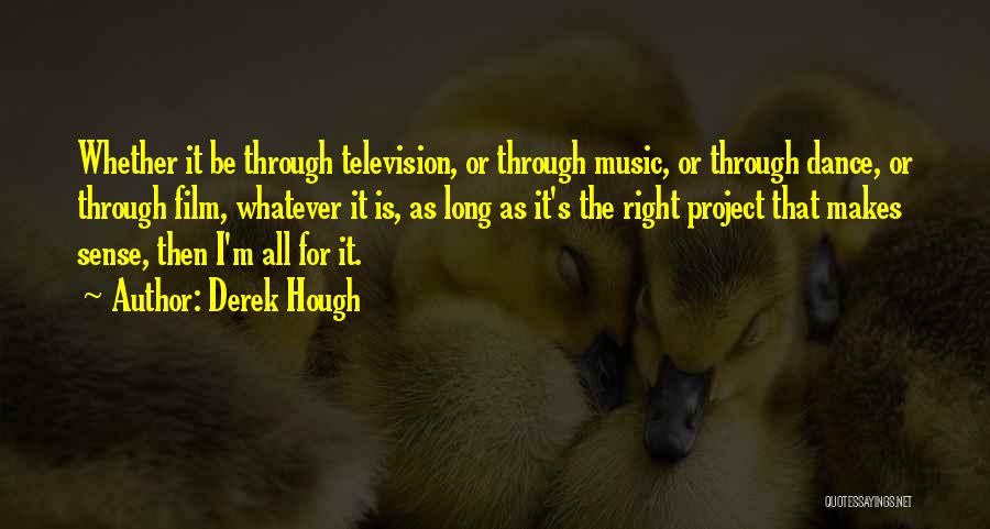 Derek Hough Quotes: Whether It Be Through Television, Or Through Music, Or Through Dance, Or Through Film, Whatever It Is, As Long As