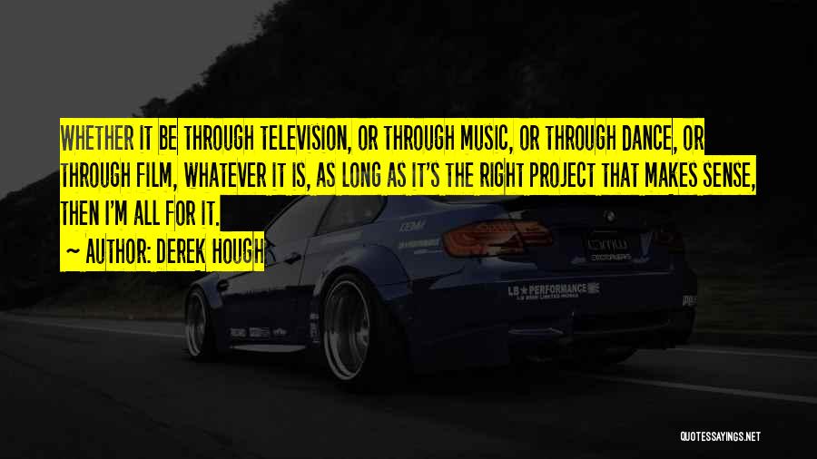 Derek Hough Quotes: Whether It Be Through Television, Or Through Music, Or Through Dance, Or Through Film, Whatever It Is, As Long As