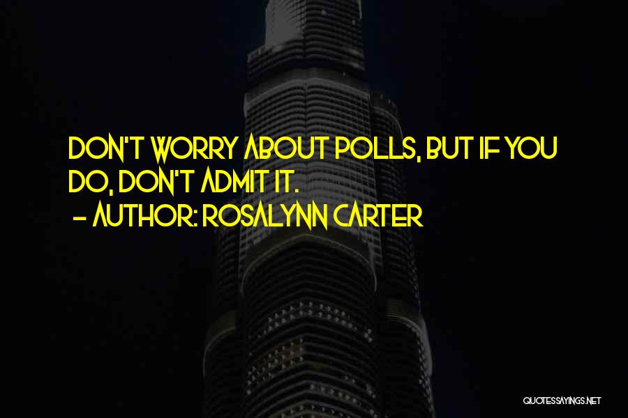 Rosalynn Carter Quotes: Don't Worry About Polls, But If You Do, Don't Admit It.