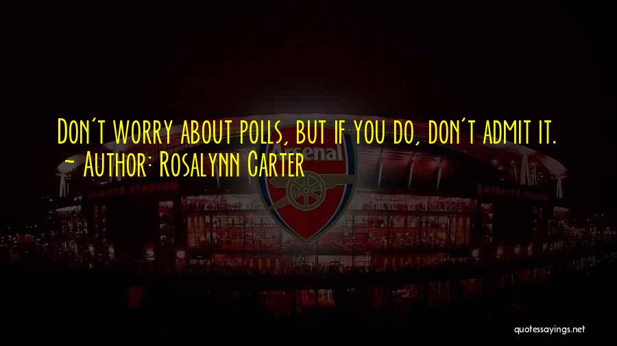 Rosalynn Carter Quotes: Don't Worry About Polls, But If You Do, Don't Admit It.