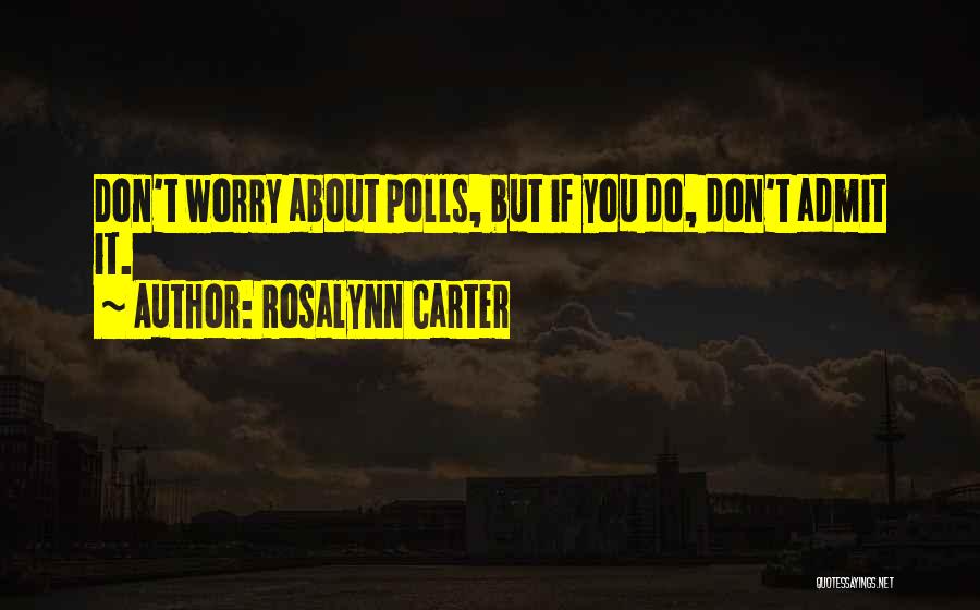 Rosalynn Carter Quotes: Don't Worry About Polls, But If You Do, Don't Admit It.