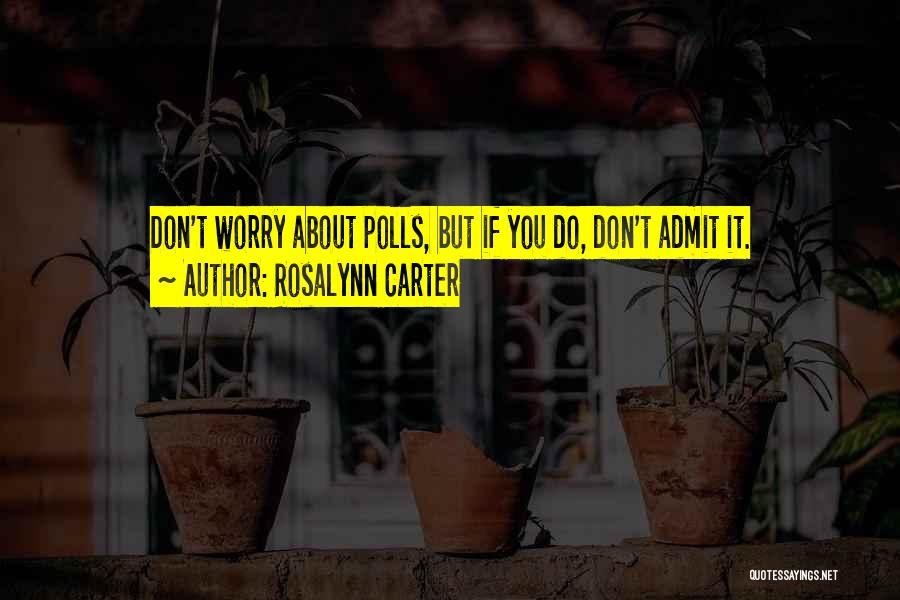 Rosalynn Carter Quotes: Don't Worry About Polls, But If You Do, Don't Admit It.