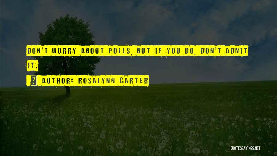 Rosalynn Carter Quotes: Don't Worry About Polls, But If You Do, Don't Admit It.