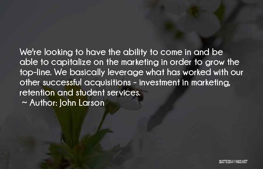 John Larson Quotes: We're Looking To Have The Ability To Come In And Be Able To Capitalize On The Marketing In Order To