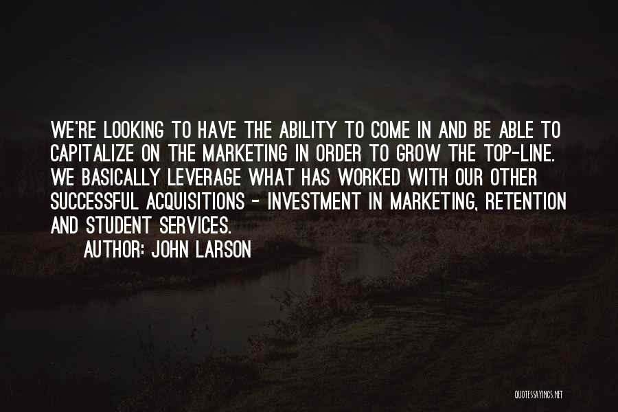 John Larson Quotes: We're Looking To Have The Ability To Come In And Be Able To Capitalize On The Marketing In Order To