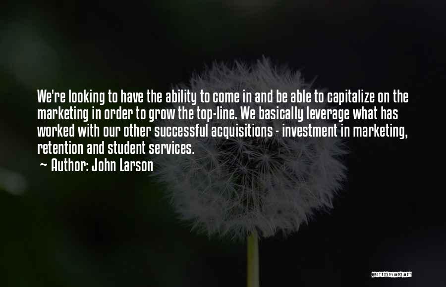 John Larson Quotes: We're Looking To Have The Ability To Come In And Be Able To Capitalize On The Marketing In Order To