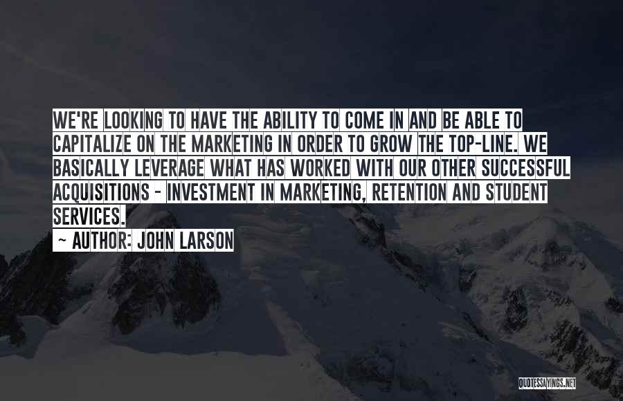 John Larson Quotes: We're Looking To Have The Ability To Come In And Be Able To Capitalize On The Marketing In Order To