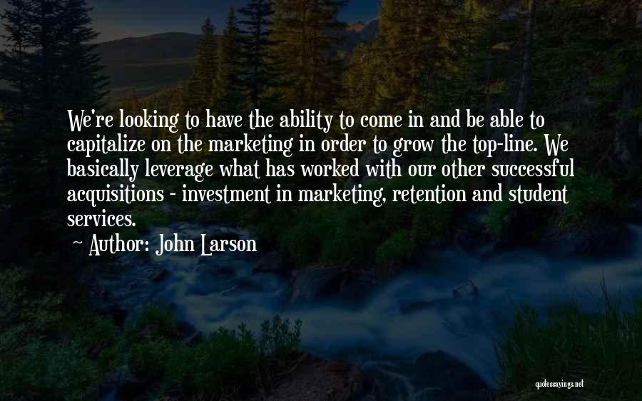 John Larson Quotes: We're Looking To Have The Ability To Come In And Be Able To Capitalize On The Marketing In Order To