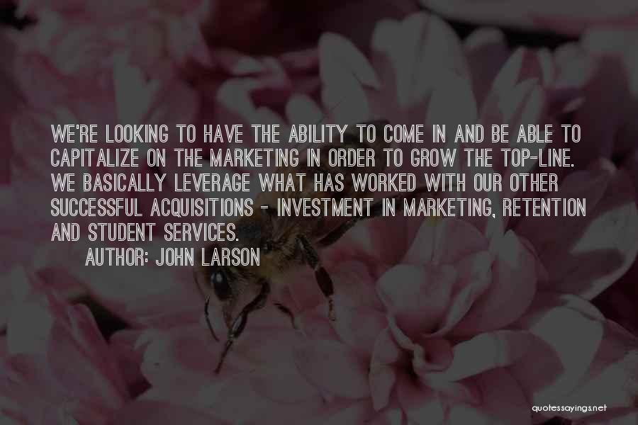 John Larson Quotes: We're Looking To Have The Ability To Come In And Be Able To Capitalize On The Marketing In Order To