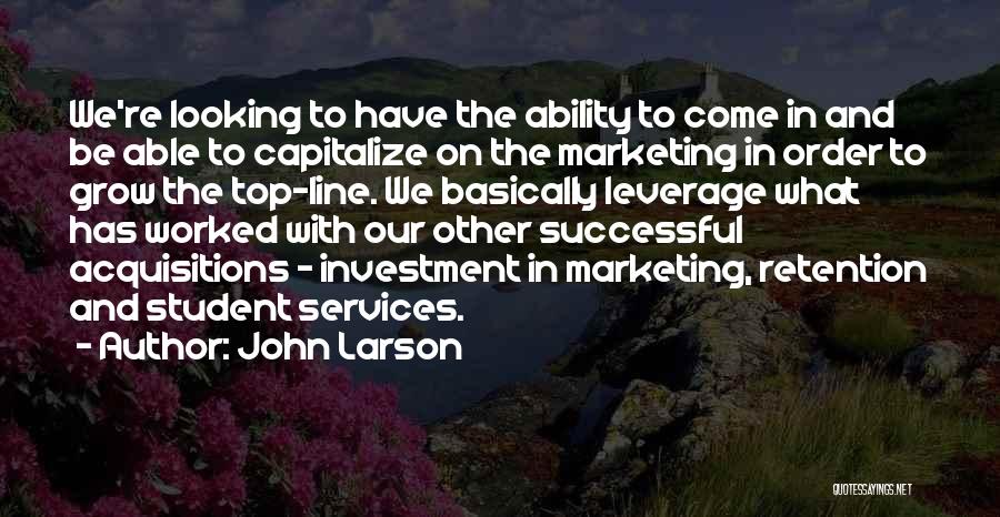 John Larson Quotes: We're Looking To Have The Ability To Come In And Be Able To Capitalize On The Marketing In Order To