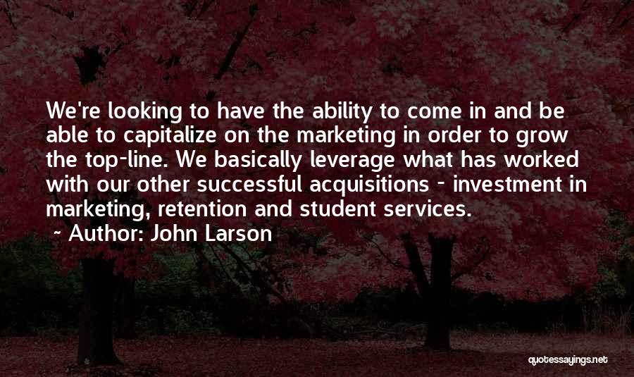 John Larson Quotes: We're Looking To Have The Ability To Come In And Be Able To Capitalize On The Marketing In Order To