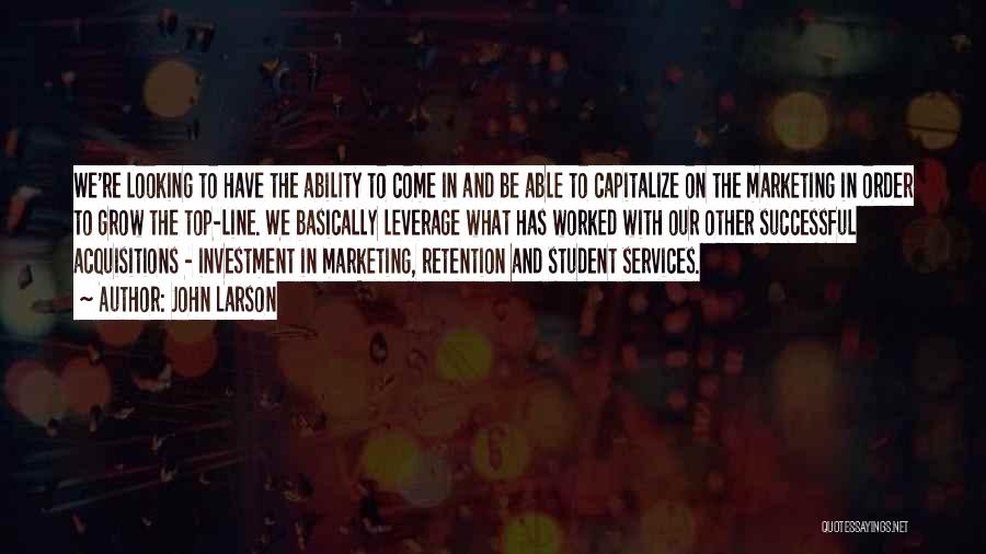 John Larson Quotes: We're Looking To Have The Ability To Come In And Be Able To Capitalize On The Marketing In Order To