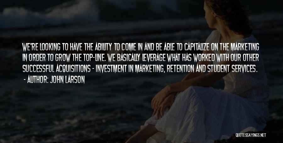 John Larson Quotes: We're Looking To Have The Ability To Come In And Be Able To Capitalize On The Marketing In Order To