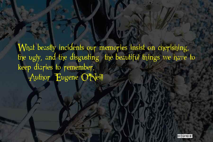 Eugene O'Neill Quotes: What Beastly Incidents Our Memories Insist On Cherishing, The Ugly, And The Disgusting; The Beautiful Things We Have To Keep