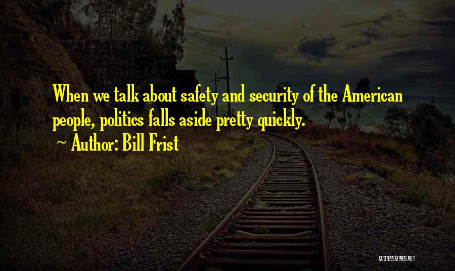 Bill Frist Quotes: When We Talk About Safety And Security Of The American People, Politics Falls Aside Pretty Quickly.