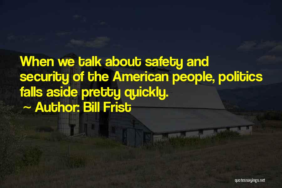 Bill Frist Quotes: When We Talk About Safety And Security Of The American People, Politics Falls Aside Pretty Quickly.