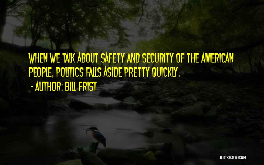Bill Frist Quotes: When We Talk About Safety And Security Of The American People, Politics Falls Aside Pretty Quickly.
