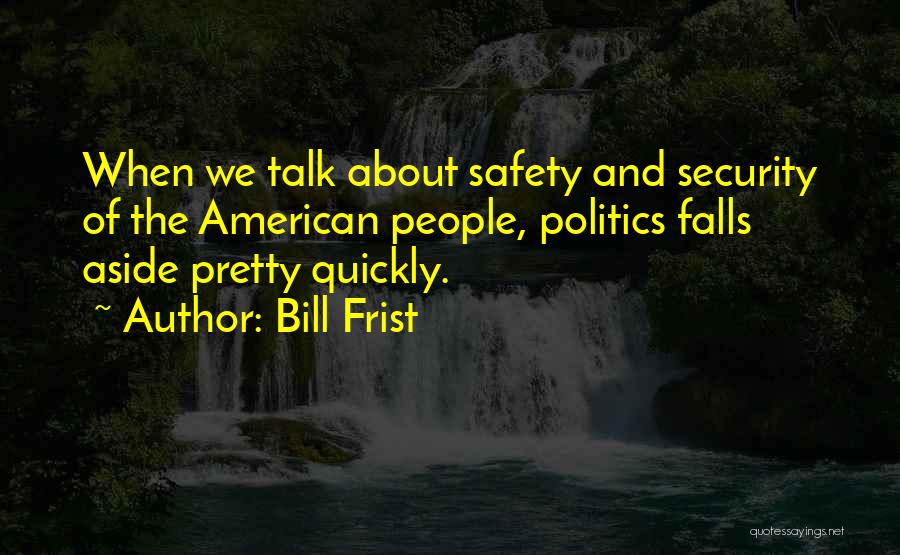 Bill Frist Quotes: When We Talk About Safety And Security Of The American People, Politics Falls Aside Pretty Quickly.