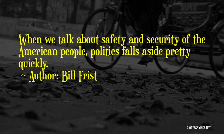 Bill Frist Quotes: When We Talk About Safety And Security Of The American People, Politics Falls Aside Pretty Quickly.