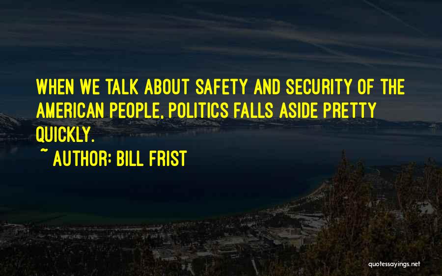 Bill Frist Quotes: When We Talk About Safety And Security Of The American People, Politics Falls Aside Pretty Quickly.