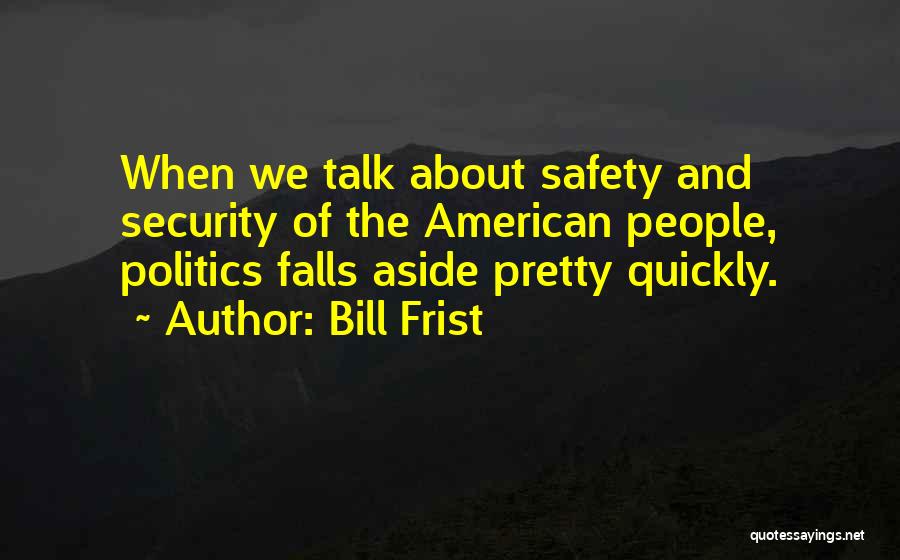 Bill Frist Quotes: When We Talk About Safety And Security Of The American People, Politics Falls Aside Pretty Quickly.