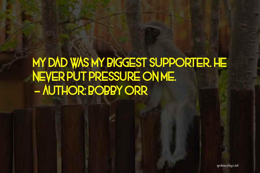 Bobby Orr Quotes: My Dad Was My Biggest Supporter. He Never Put Pressure On Me.