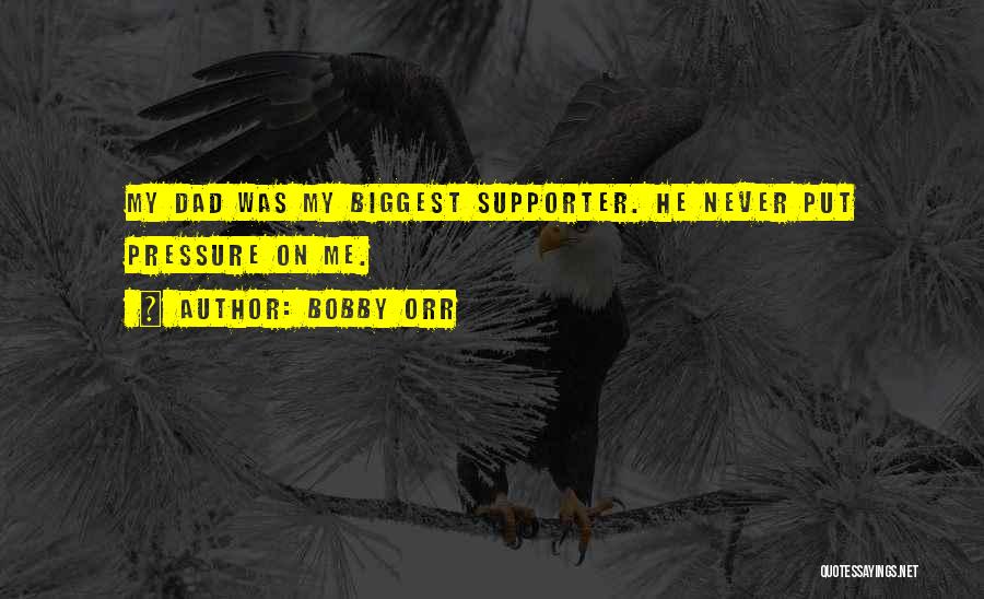 Bobby Orr Quotes: My Dad Was My Biggest Supporter. He Never Put Pressure On Me.