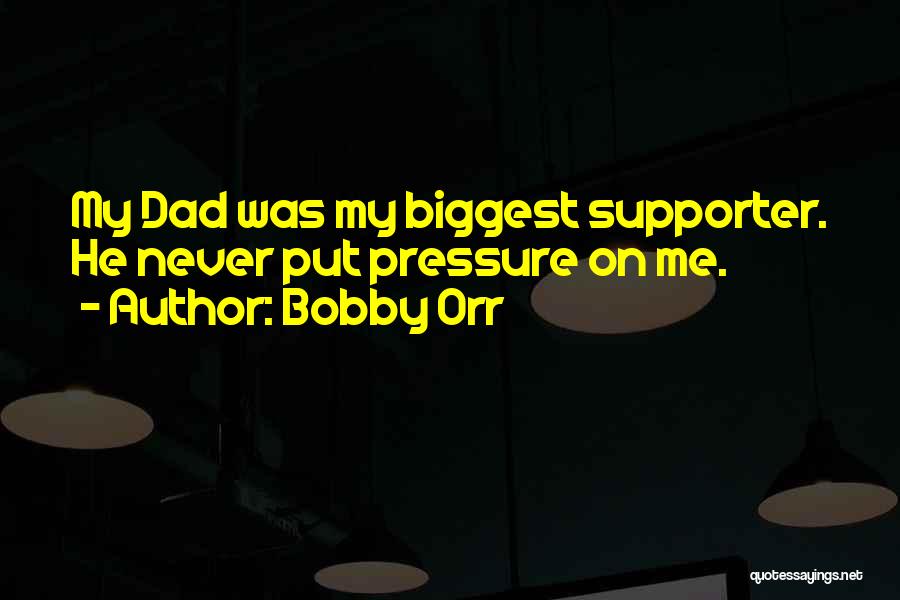 Bobby Orr Quotes: My Dad Was My Biggest Supporter. He Never Put Pressure On Me.