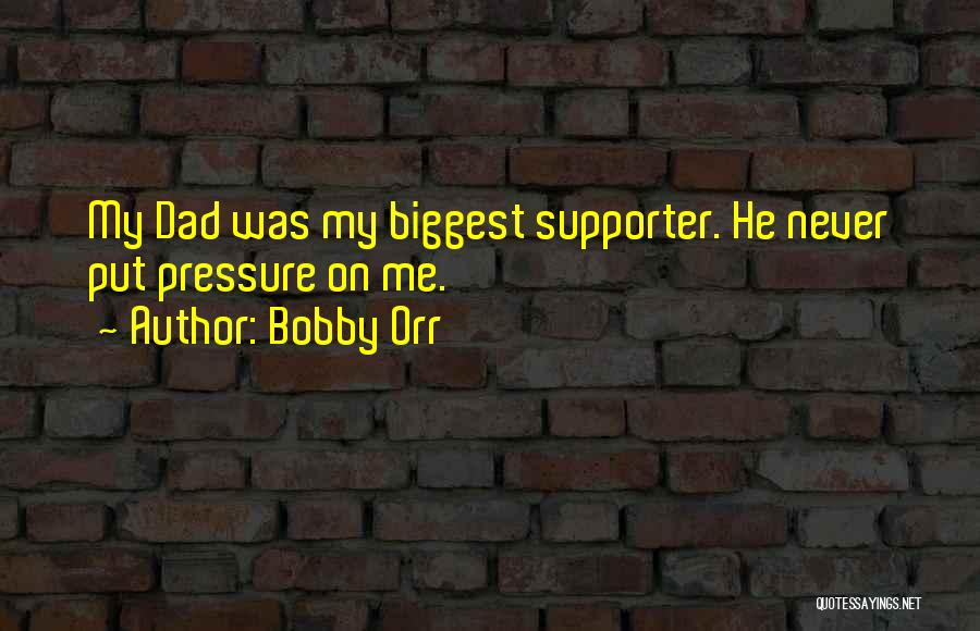 Bobby Orr Quotes: My Dad Was My Biggest Supporter. He Never Put Pressure On Me.