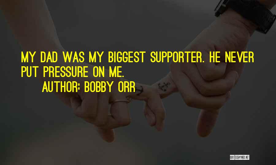 Bobby Orr Quotes: My Dad Was My Biggest Supporter. He Never Put Pressure On Me.