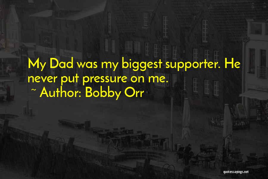 Bobby Orr Quotes: My Dad Was My Biggest Supporter. He Never Put Pressure On Me.