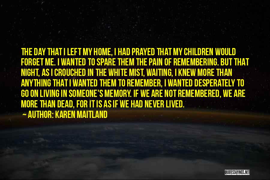 Karen Maitland Quotes: The Day That I Left My Home, I Had Prayed That My Children Would Forget Me. I Wanted To Spare