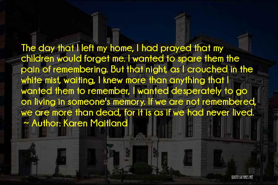 Karen Maitland Quotes: The Day That I Left My Home, I Had Prayed That My Children Would Forget Me. I Wanted To Spare