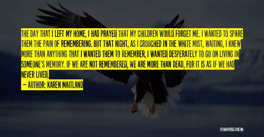 Karen Maitland Quotes: The Day That I Left My Home, I Had Prayed That My Children Would Forget Me. I Wanted To Spare