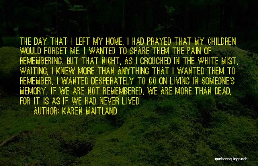 Karen Maitland Quotes: The Day That I Left My Home, I Had Prayed That My Children Would Forget Me. I Wanted To Spare