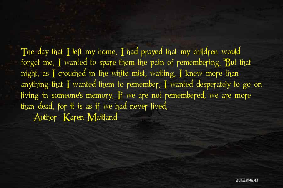 Karen Maitland Quotes: The Day That I Left My Home, I Had Prayed That My Children Would Forget Me. I Wanted To Spare