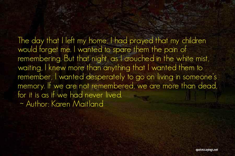 Karen Maitland Quotes: The Day That I Left My Home, I Had Prayed That My Children Would Forget Me. I Wanted To Spare