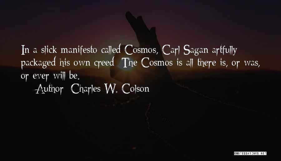 Charles W. Colson Quotes: In A Slick Manifesto Called Cosmos, Carl Sagan Artfully Packaged His Own Creed: The Cosmos Is All There Is, Or