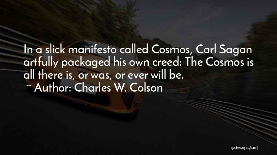 Charles W. Colson Quotes: In A Slick Manifesto Called Cosmos, Carl Sagan Artfully Packaged His Own Creed: The Cosmos Is All There Is, Or